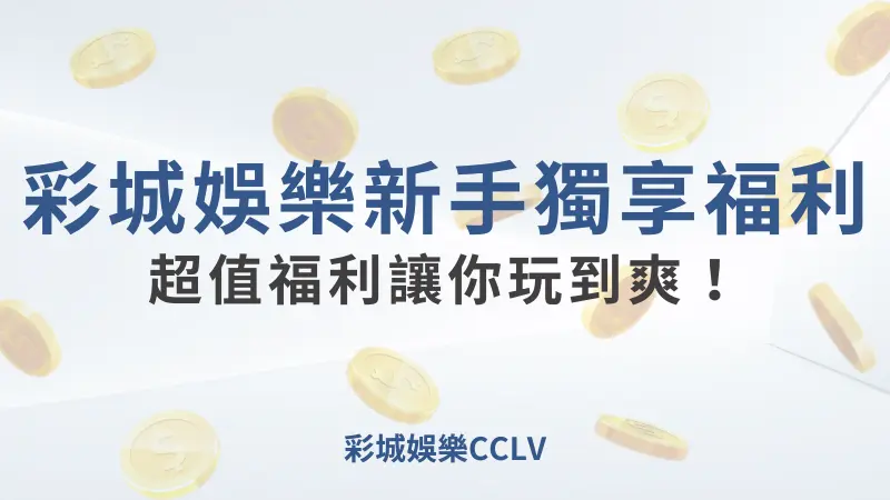 CCLV新手獨享福利:免費優惠彩金，讓你玩到爽！