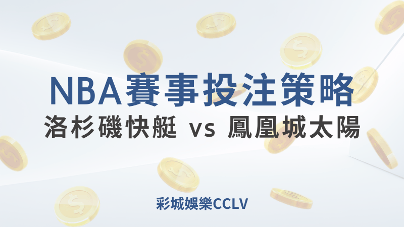 洛杉磯快艇 vs 鳳凰城太陽：2024年10月24日的NBA賽事預測與投注建議 ｜ 彩城娛樂CCLV ｜超值優惠等你來領