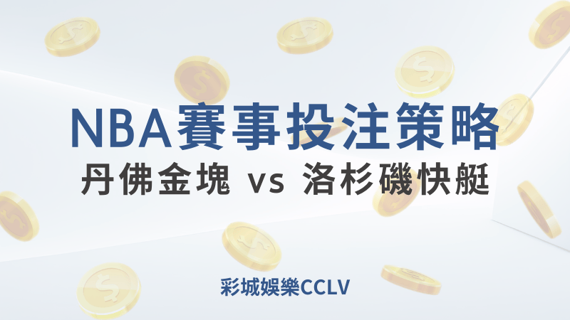 丹佛金塊 vs 洛杉磯快艇：2024年10月27日比賽預測與投注建議 ｜ 彩城娛樂CCLV ｜超值優惠等你來領