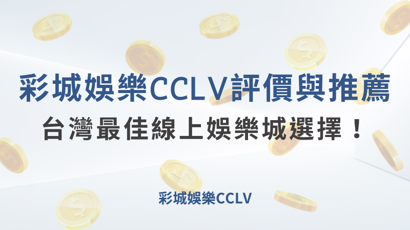 彩城娛樂CCLV娛樂城評價與推薦：台灣玩家的最佳線上娛樂選擇 ｜注冊送高額體驗金 !