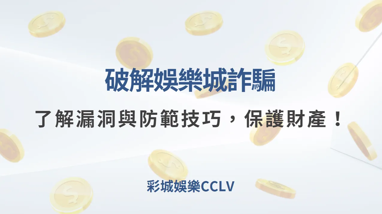 彩城娛樂CCLV破解娛樂城詐騙：深入了解漏洞與防範技巧，保護您的財產！