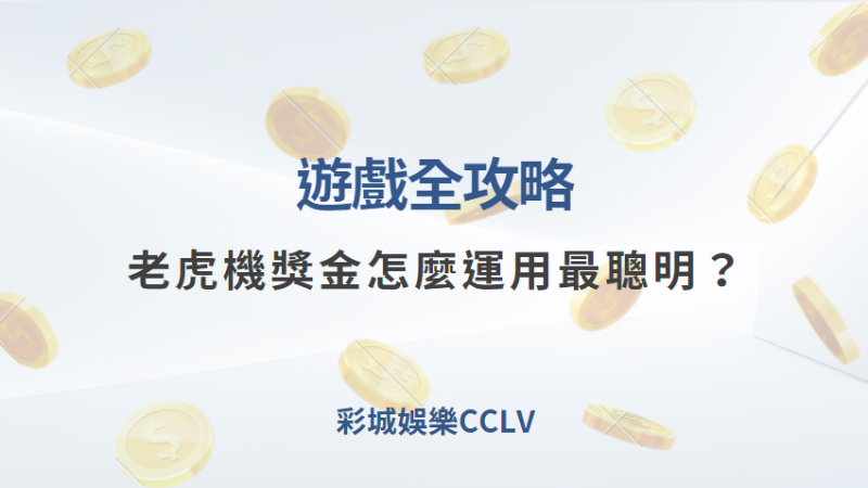 遊戲全攻略｜老虎機獎金怎麼運用最聰明？｜彩城娛樂CCLV｜注冊送高額體驗金 !